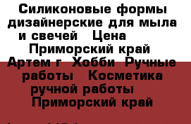 Силиконовые формы дизайнерские для мыла и свечей › Цена ­ 500 - Приморский край, Артем г. Хобби. Ручные работы » Косметика ручной работы   . Приморский край